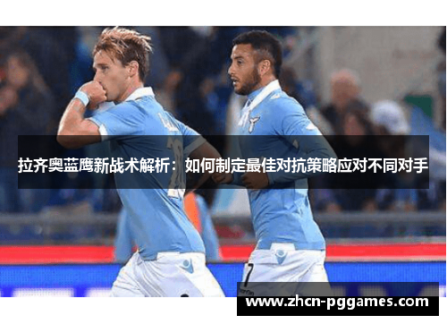 拉齐奥蓝鹰新战术解析：如何制定最佳对抗策略应对不同对手